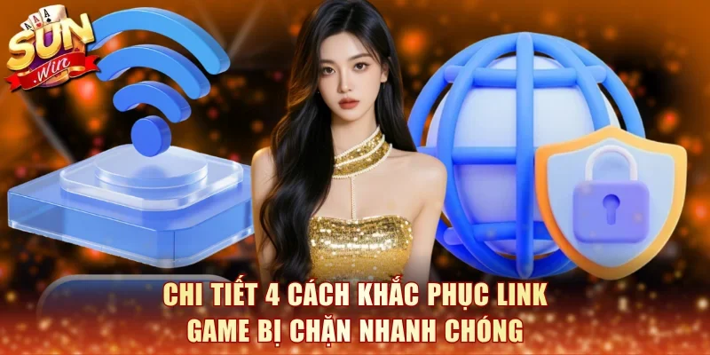 Chi tiết 4 cách khắc phục link game bị chặn nhanh chóng